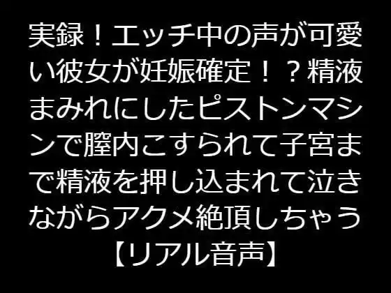 実録！エッチ中の声が可愛い彼女が妊娠確定！？精液まみれにしたピストンマシンで膣内こすられて子宮まで精液を押し込まれて泣きながらアクメ絶頂しちゃう【リアル音声】(d_219037)
