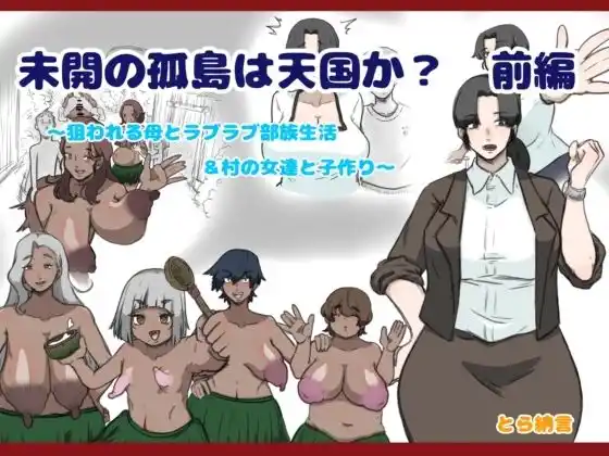 未開の孤島は天国か？前編〜狙われる母とラブラブ部族生活＆村の女達と子作り〜(d_479070)