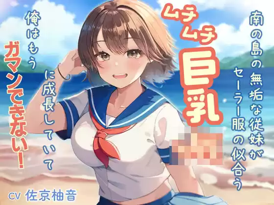 南の島の無垢な従妹がセーラー服の似合うムチムチ巨乳JKに成長していて、俺はもうガマンできない(d_498530)