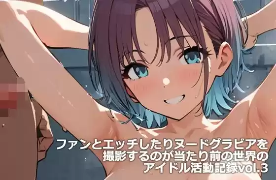 ファンとエッチしたりヌードグラビアを撮影するのが当たり前の世界のアイドル活動記録vol.3(d_505103)