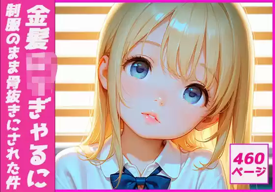 金髪ロリぎゃるに制服のまま骨抜きにされた件(d_505771)