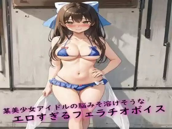某美少女アイドルの脳みそ溶けそうなエロすぎるフェラチオボイス(d_520896)
